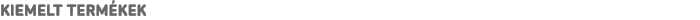 KIEMELT TERMÉKEK